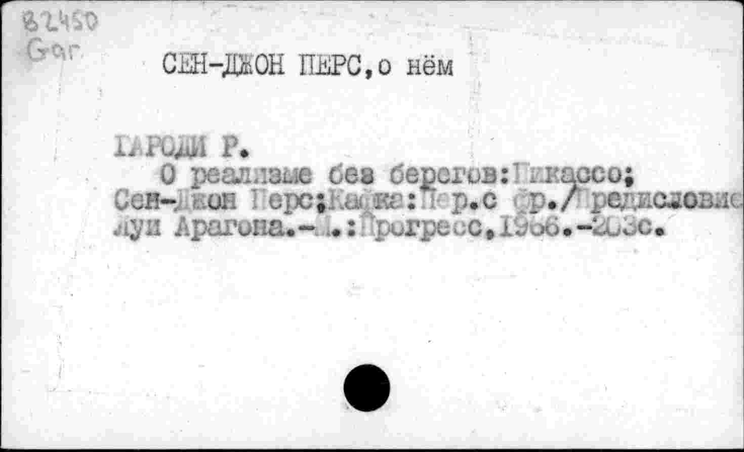 ﻿2>гч^
С11Н-Ж0Н ПЕРС,о нём
Ь РиЖ Р.
О реаплзме без берегов:" ккассо;
Ссн-^еон ’ ерс>Кайив:П- р.с ■ ./ с. с,и. .
луи Аратина.-	'ригресс,10о6.-ЕиЬс.